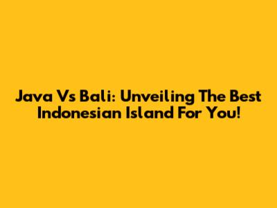 Java Vs Bali: Unveiling The Best Indonesian Island For You!