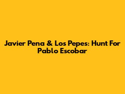 Javier Pena & Los Pepes: Hunt For Pablo Escobar