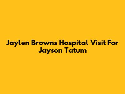 Jaylen Brown's Hospital Visit For Jayson Tatum