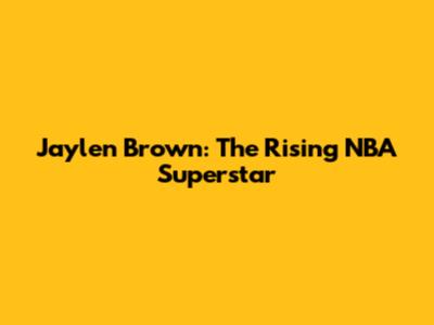 Jaylen Brown: The Rising NBA Superstar