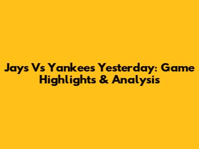Jays Vs Yankees Yesterday: Game Highlights & Analysis