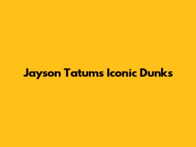 Jayson Tatum's Iconic Dunks