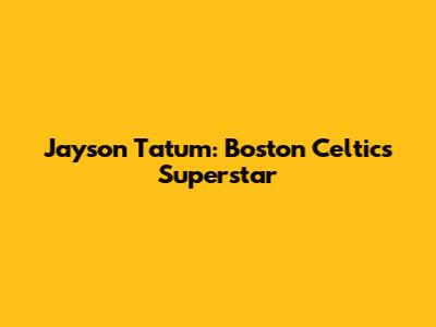 Jayson Tatum: Boston Celtics Superstar