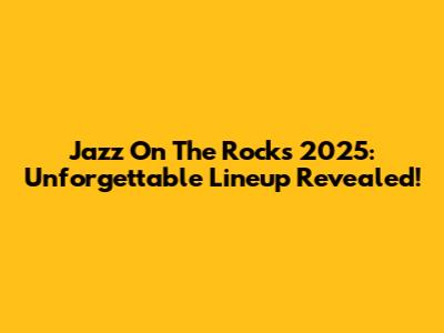 Jazz On The Rocks 2025: Unforgettable Lineup Revealed!