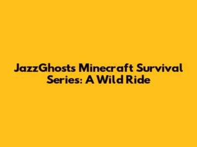 JazzGhost's Minecraft Survival Series: A Wild Ride