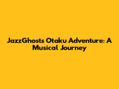 JazzGhost's Otaku Adventure: A Musical Journey