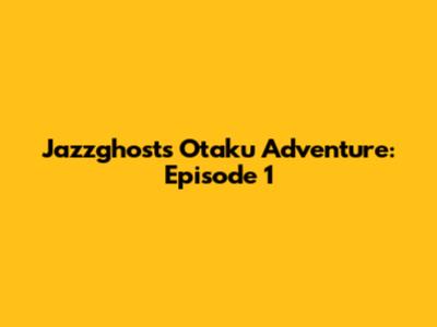 Jazzghost's Otaku Adventure: Episode 1