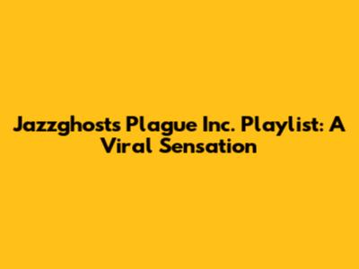 Jazzghost's Plague Inc. Playlist: A Viral Sensation