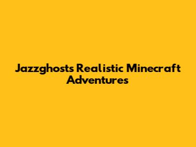 Jazzghost's Realistic Minecraft Adventures