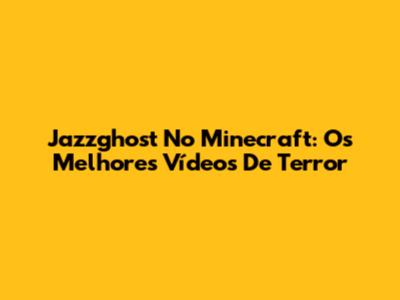Jazzghost No Minecraft: Os Melhores Vídeos De Terror