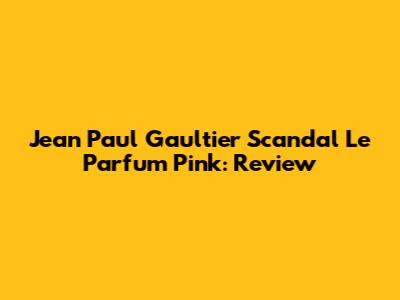 Jean Paul Gaultier Scandal Le Parfum Pink: Review