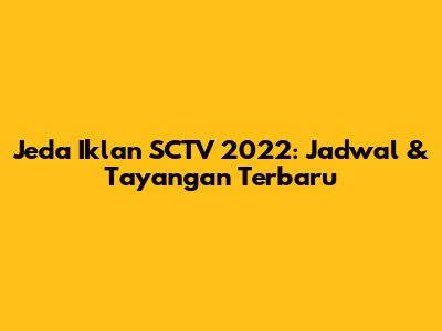 Jeda Iklan SCTV 2022: Jadwal & Tayangan Terbaru