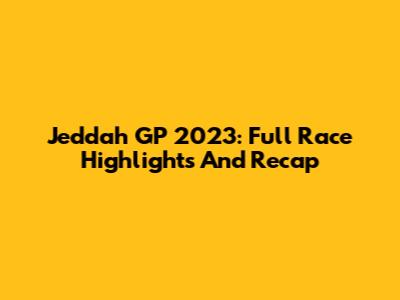 Jeddah GP 2023: Full Race Highlights And Recap