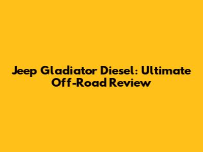 Jeep Gladiator Diesel: Ultimate Off-Road Review