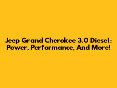 Jeep Grand Cherokee 3.0 Diesel: Power, Performance, And More!