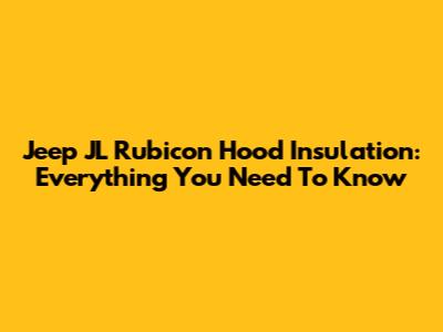 Jeep JL Rubicon Hood Insulation: Everything You Need To Know
