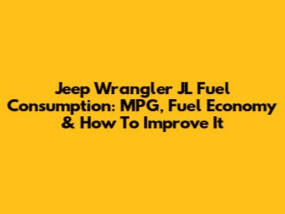 Jeep Wrangler JL Fuel Consumption: MPG, Fuel Economy & How To Improve It