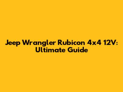 Jeep Wrangler Rubicon 4x4 12V: Ultimate Guide