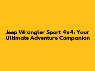 Jeep Wrangler Sport 4x4: Your Ultimate Adventure Companion