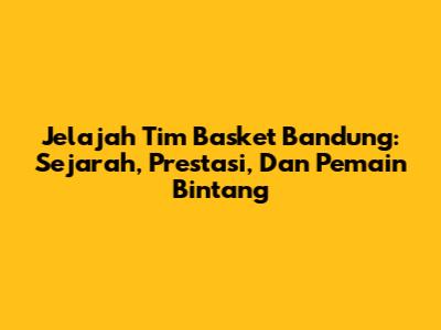 Jelajah Tim Basket Bandung: Sejarah, Prestasi, Dan Pemain Bintang