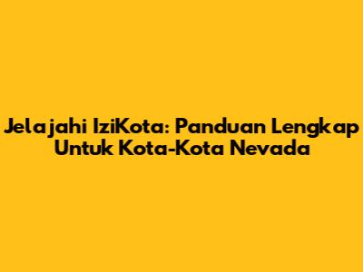 Jelajahi IziKota: Panduan Lengkap Untuk Kota-Kota Nevada