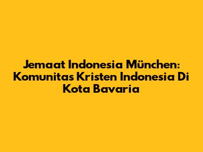 Jemaat Indonesia München: Komunitas Kristen Indonesia Di Kota Bavaria