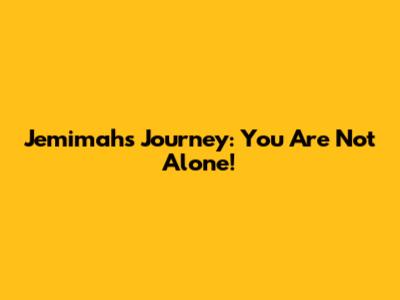 Jemimah's Journey: You Are Not Alone!