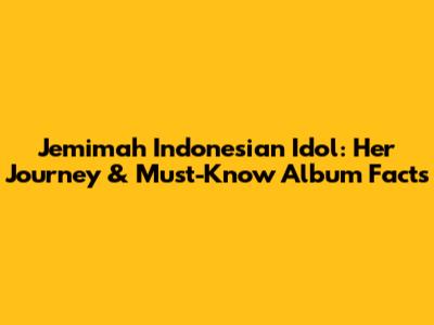 Jemimah Indonesian Idol: Her Journey & Must-Know Album Facts