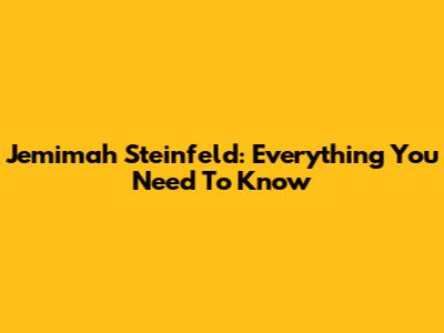 Jemimah Steinfeld: Everything You Need To Know