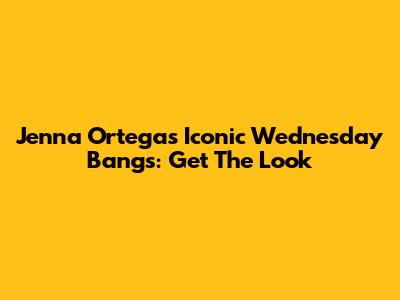 Jenna Ortega's Iconic Wednesday Bangs: Get The Look