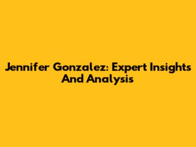 Jennifer Gonzalez: Expert Insights And Analysis