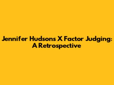 Jennifer Hudson's X Factor Judging: A Retrospective