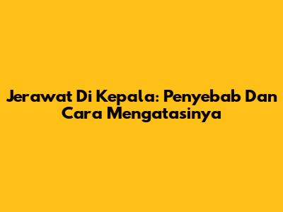 Jerawat Di Kepala: Penyebab Dan Cara Mengatasinya
