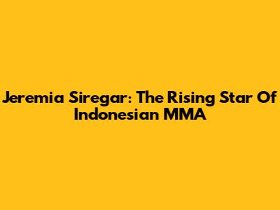 Jeremia Siregar: The Rising Star Of Indonesian MMA