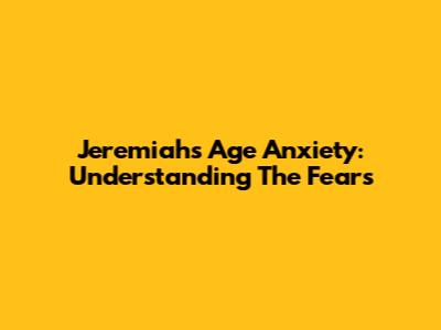 Jeremiah's Age Anxiety: Understanding The Fears