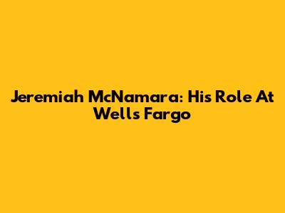 Jeremiah McNamara: His Role At Wells Fargo