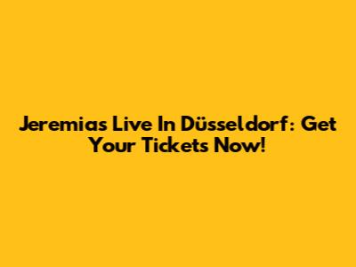 Jeremias Live In Düsseldorf: Get Your Tickets Now!