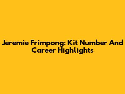 Jeremie Frimpong: Kit Number And Career Highlights