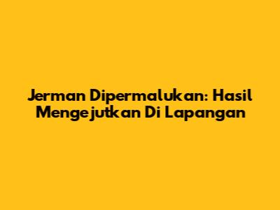 Jerman Dipermalukan: Hasil Mengejutkan Di Lapangan