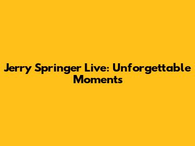 Jerry Springer Live: Unforgettable Moments