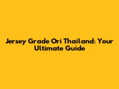 Jersey Grade Ori Thailand: Your Ultimate Guide