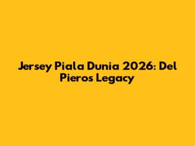 Jersey Piala Dunia 2026: Del Piero's Legacy