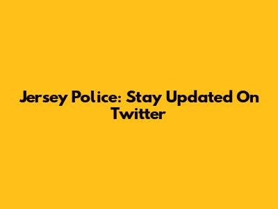 Jersey Police: Stay Updated On Twitter