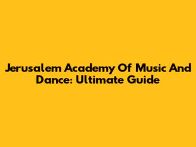 Jerusalem Academy Of Music And Dance: Ultimate Guide