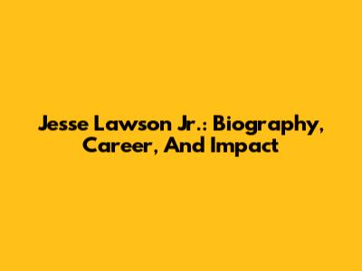 Jesse Lawson Jr.: Biography, Career, And Impact