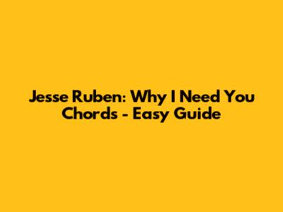Jesse Ruben: Why I Need You Chords - Easy Guide