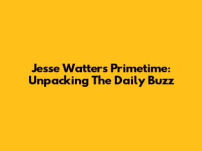Jesse Watters Primetime: Unpacking The Daily Buzz