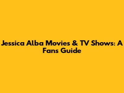 Jessica Alba Movies & TV Shows: A Fan's Guide