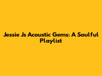 Jessie J's Acoustic Gems: A Soulful Playlist