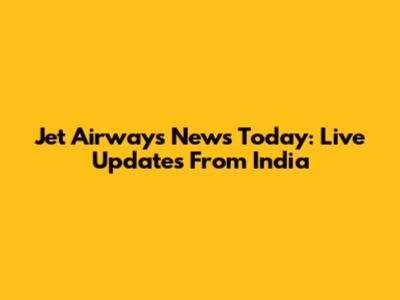 Jet Airways News Today: Live Updates From India